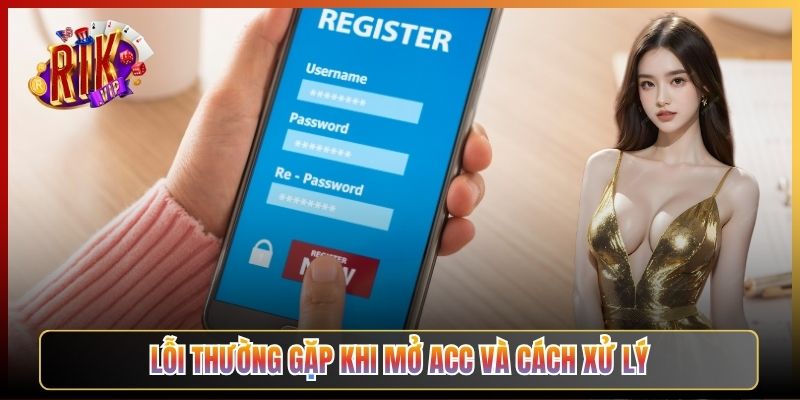 Lỗi Thường Gặp Khi Mở Acc Và Cách Xử Lý