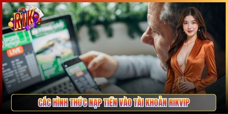Các Hình Thức Nạp Tiền Vào Tài Khoản Rikvip
