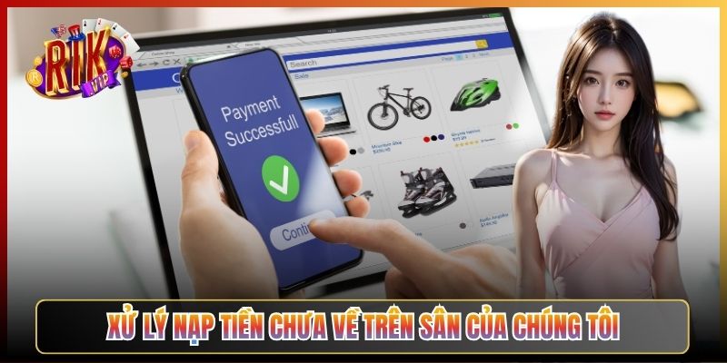 Xử Lý Nạp Tiền Chưa Về Trên Sân Của Chúng Tôi