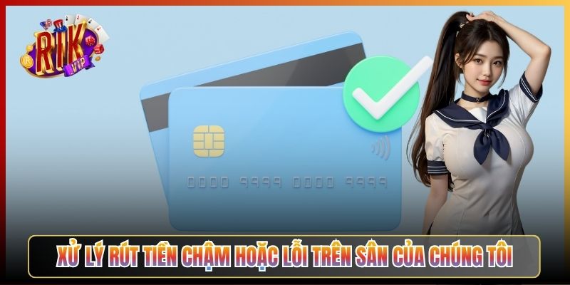 Xử Lý Rút Tiền Chậm Hoặc Lỗi Trên Sân Của Chúng Tôi