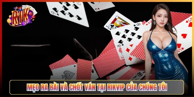 Mẹo Ra Bài Và Chốt Ván Tại Rikvip Của Chúng Tôi