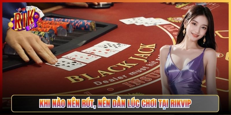 Khi Nào Nên Rút, Nên Dằn Lúc Chơi Tại Rikvip