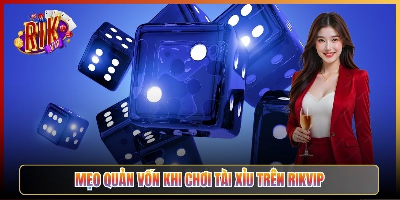 Mẹo Quản Vốn Khi Chơi Tài Xỉu Trên Rikvip