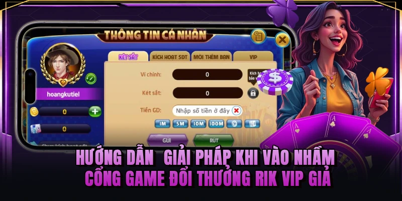 Hướng dẫn  giải pháp khi vào nhầm cổng game đổi thưởng RIK VIP giả